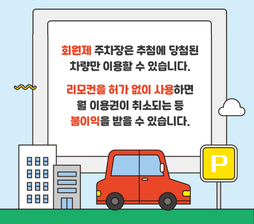 회원제 주차장은 추첨에 당첨된 차량만 이용할 수 있습니다. 리모컨을 허가 없이 사용하면 월 이용권이 취소되는 등 불이익을 받을 수 있습니다.